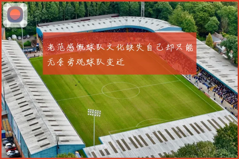 老范感慨球队文化缺失自己却只能无奈旁观球队变迁