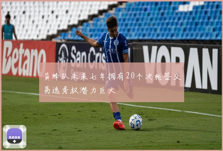 黄蜂队未来七年拥有20个次轮签交易选秀权潜力巨大