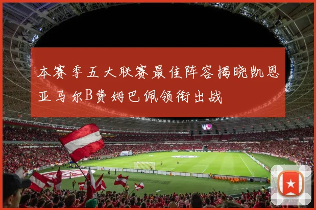 本赛季五大联赛最佳阵容揭晓凯恩亚马尔B费姆巴佩领衔出战