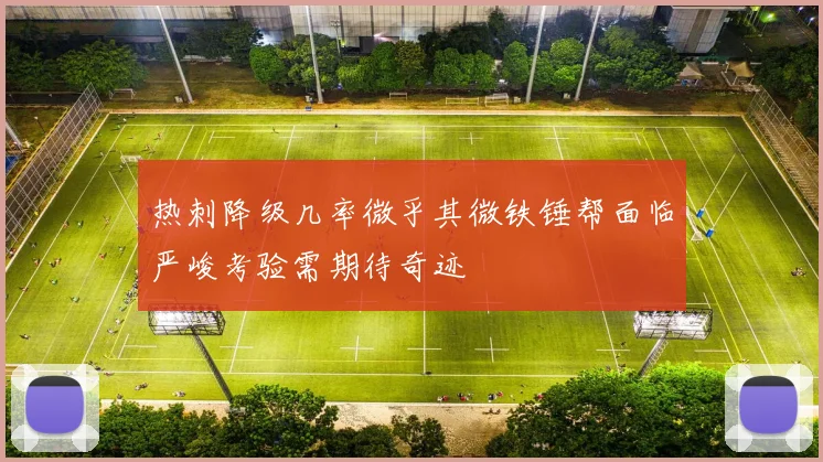 热刺降级几率微乎其微铁锤帮面临严峻考验需期待奇迹