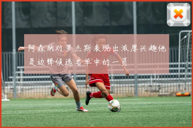 阿森纳对罗杰斯表现出浓厚兴趣他是边锋候选名单中的一员