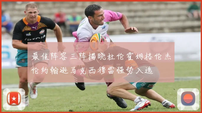 最佳阵容三阵揭晓杜伦霍姆格伦杰伦约翰逊马克西穆雷强势入选