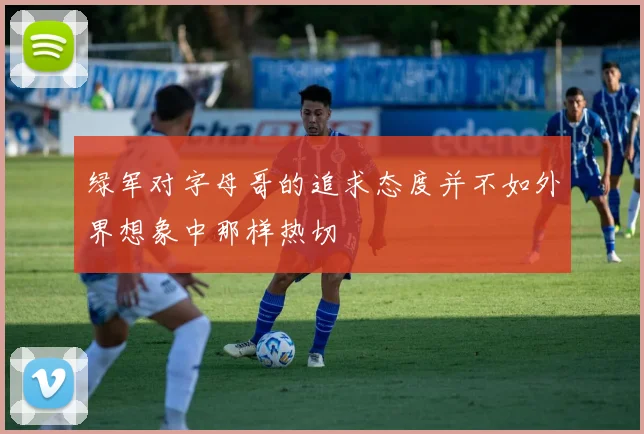 绿军对字母哥的追求态度并不如外界想象中那样热切