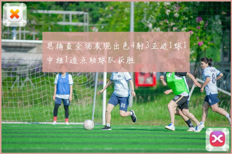 恩梅查全场表现出色4射3正进1球1中框1造点助球队获胜