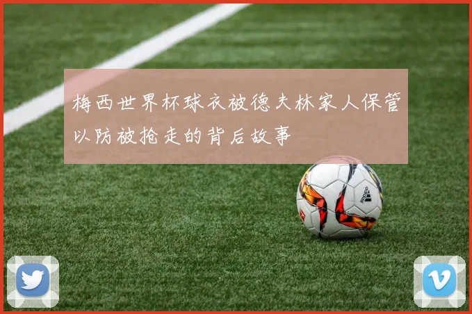 梅西世界杯球衣被德夫林家人保管以防被抢走的背后故事
